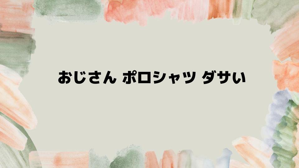 おじさんポロシャツをおしゃれに着こなす方法